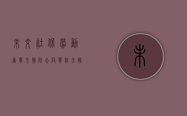 未交社保劳动者单方解除合同（单位未解除劳动合同养老金何人交）