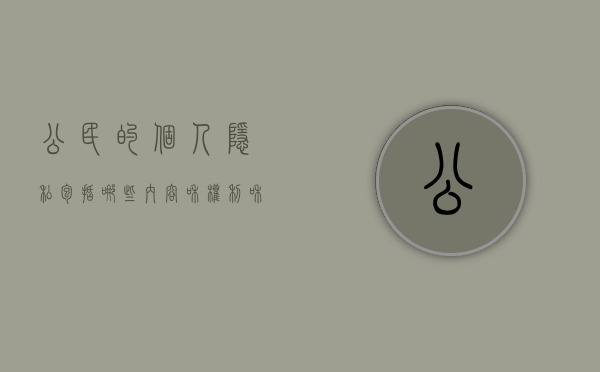 公民的个人隐私包括哪些内容和权利和义务(公民的个人隐私受法律保护) 公民的个人隐私包括哪些内容和权利和义务(公民的个人隐私受法律保护)
