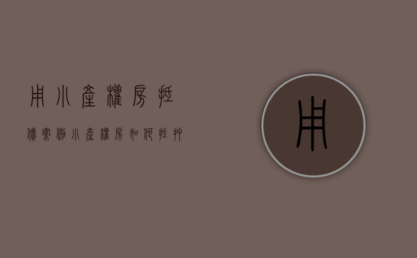 用小产权房抵债案例（小产权房如何抵押借钱）