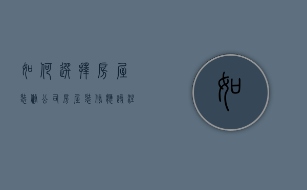 如何选择房屋装修公司,房屋装修应该注意哪些问题呢（装修新房公司如何选择）