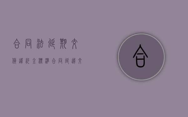 合同法延期交货违约金标准（合同延迟交付违约金）