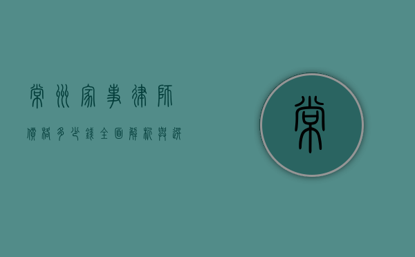 常州家事律师价格多少钱？全面解析与选择指南