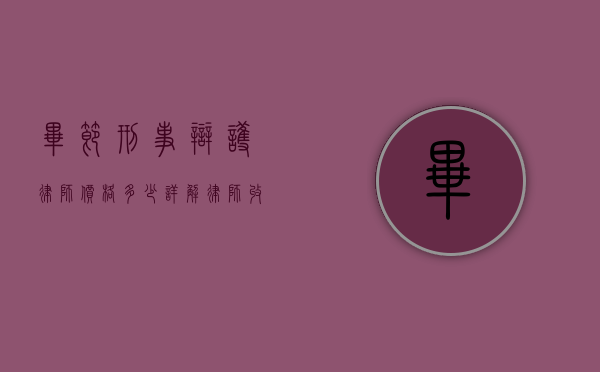 毕节刑事辩护律师价格多少？详解律师收费的影响因素与市场行情