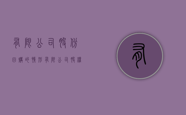 有限公司股份回购的情形（有限公司股权回购的条件）