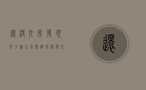 还没交房发现房子漏水怎么办呢（还没交房发现房子漏水怎么办理）