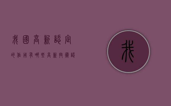 我国高新认定的作用有哪些？（高新技术认定的好处）