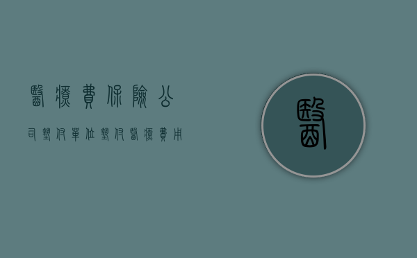 医疗费保险公司垫付（单位垫付医疗费用如何赔偿）