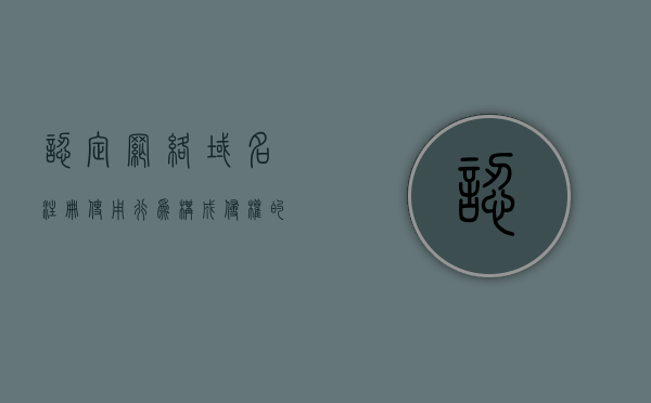 认定网络域名注册使用行为构成侵权的要件有哪些（网络域名注册流程）