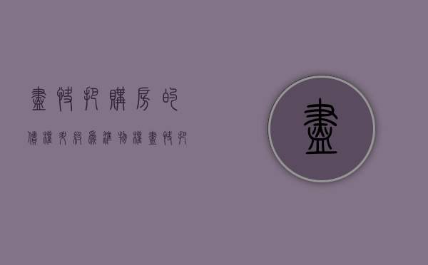 尽快把购房的债权升级为准物权（尽快把购房的债权升级为准物权可以吗）