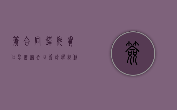 签合同违约责任怎么写（合同签订违约条款）