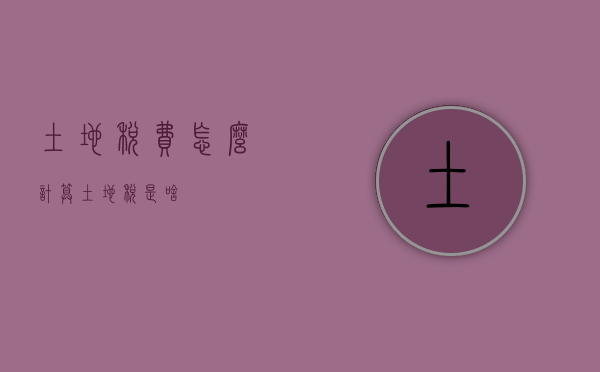 土地税费怎么计算（土地税是啥）
