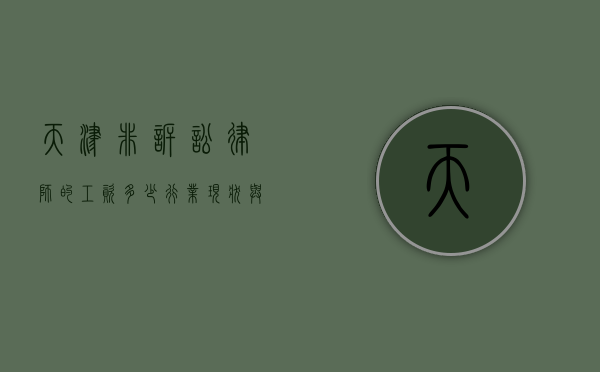 天津非诉讼律师的工资多少？行业现状与影响因素分析