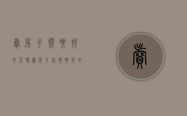 卖房子需要找中介吗（卖房子必须要找中介吗）