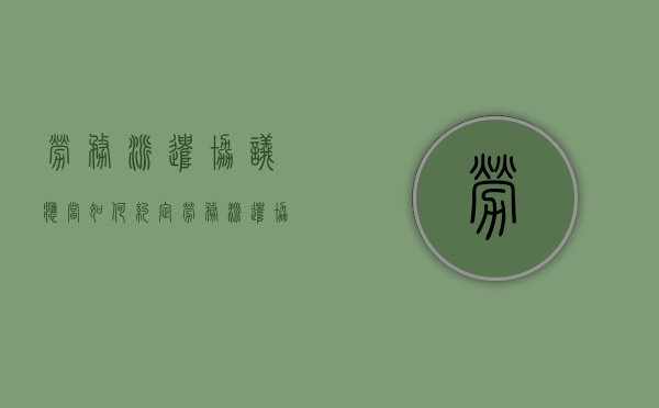 劳务派遣协议应当如何约定（劳务派遣协议应当如何约定工作时间和工资待遇）