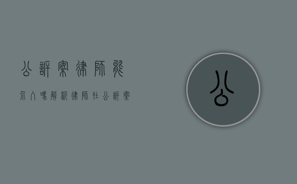 公诉案律师能介入吗？解析律师在公诉案件中的角色与作用
