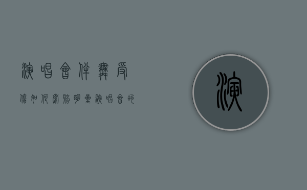 演唱会伴舞受伤如何索赔（明星演唱会的伴舞都是去哪里找的）