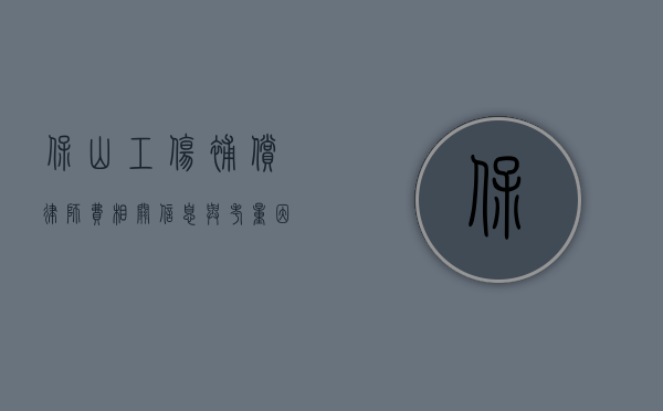 保山工伤补偿律师费，相关信息与考量因素
