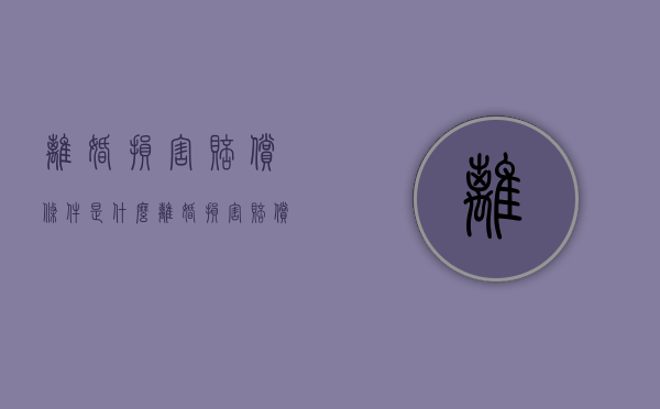 离婚损害赔偿条件是什么（离婚损害赔偿条件有哪些）
