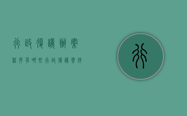 行政复议办案程序有哪些（行政复议案件审理机制）