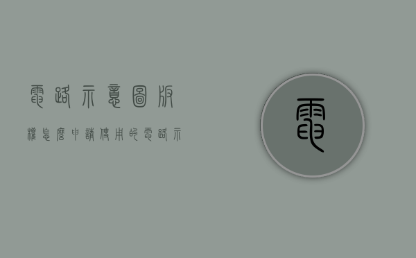 电路示意图版权怎么申请使用的（电路示意图和电路原理图）