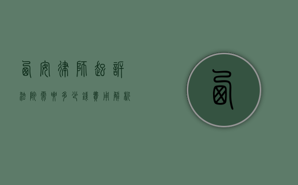 西安律师起诉法院需要多少钱？费用解析与法律建议
