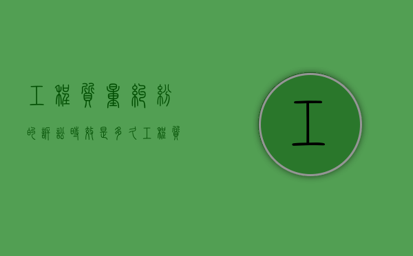 工程质量纠纷的诉讼时效是多久（工程质量诉讼时效）