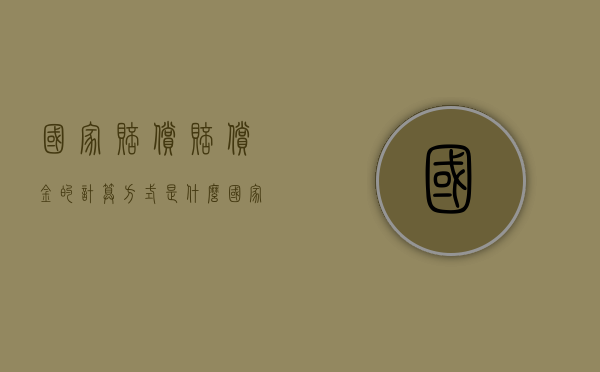 国家赔偿赔偿金的计算方式是什么（国家赔偿算法）