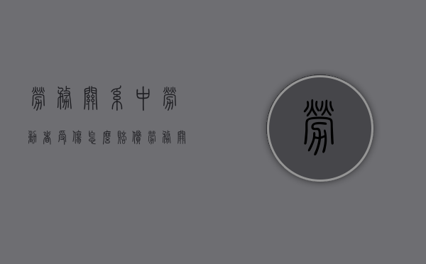 劳务关系中劳动者受伤怎么赔偿（劳务关系怎么认定法律条款）