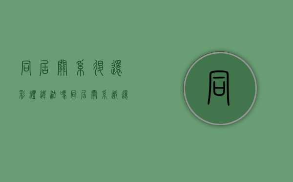 同居关系退还彩礼违法吗（同居关系返还彩礼）
