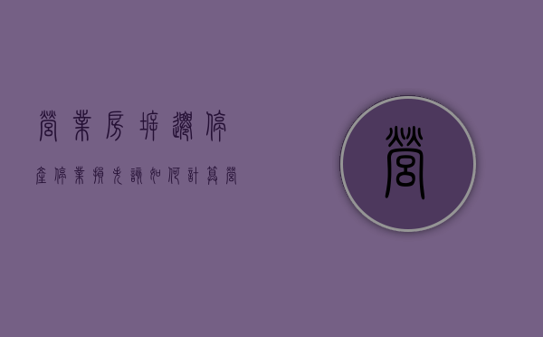 营业房拆迁,停产停业损失该如何计算（营业房拆迁怎么赔）