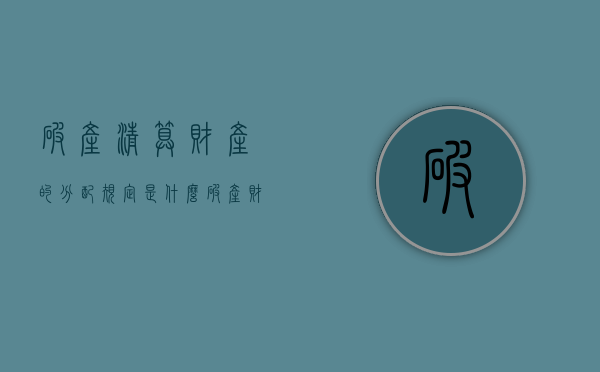 破产清算财产的分配规定是什么？（破产财产的清算与公司清算区别）
