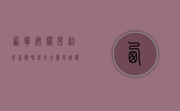 西宁安置房给房产证吗（银川金凤区安置房房产证模板）
