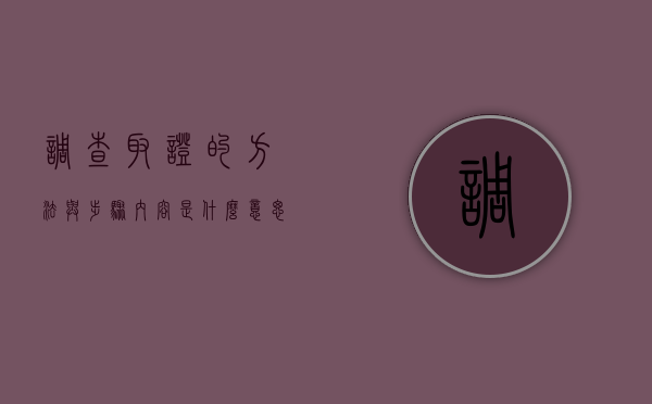 调查取证的方法与步骤内容是什么意思（调查取证的方法与步骤内容是什么样的）