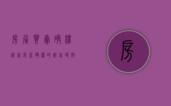 房屋买卖确权诉讼（房产确权的诉讼时效是多少年）
