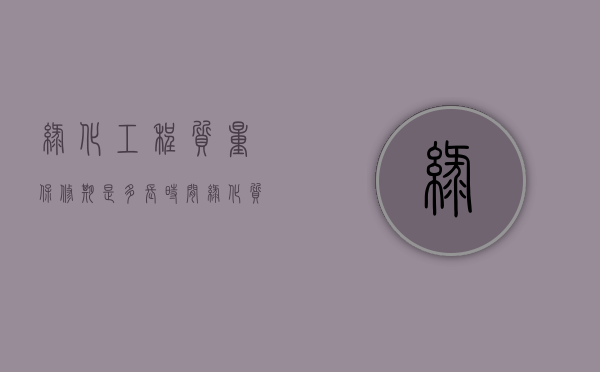 绿化工程质量保修期是多长时间？（绿化质量保修标准）