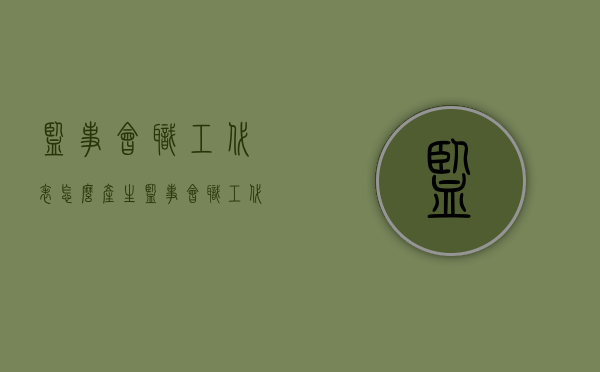 监事会职工代表怎么产生（监事会职工代表的比例是多少）