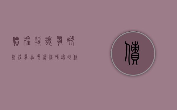债权转让有哪些注意事项（债权转让的条件及效力）