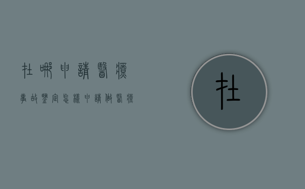 在哪申请医疗事故鉴定（怎样申请做医疗事故鉴定流程）