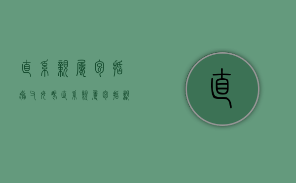 直系亲属包括岳父母吗（直系亲属包括亲戚吗）