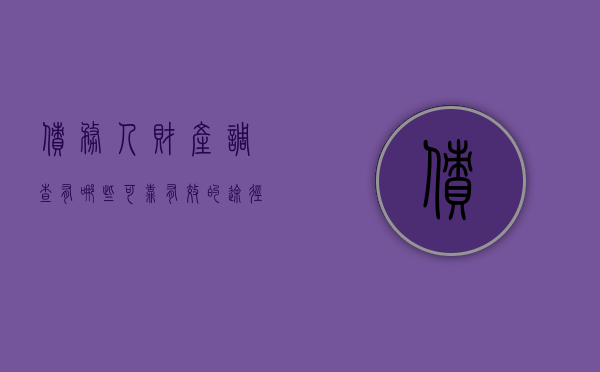 债务人财产调查有哪些可靠有效的途径（债务人财产的特征是什么）
