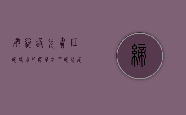 缔约过失责任的使用范围是如何的（缔约过失责任?）