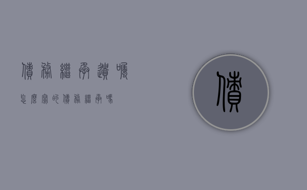 债务继承遗嘱怎么写的？（债务继承吗?）