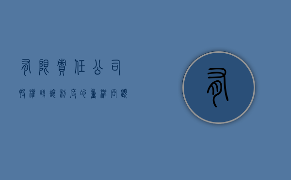 有限责任公司股权转让制度的重构问题（有限责任公司的股东转让公司股权应当遵守什么程序）