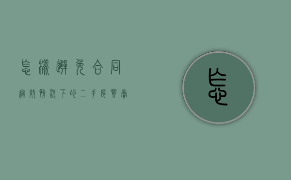 怎样避免合同无效情况下的二手房买卖纠纷（二手房买卖合同无效的情况有哪些?）