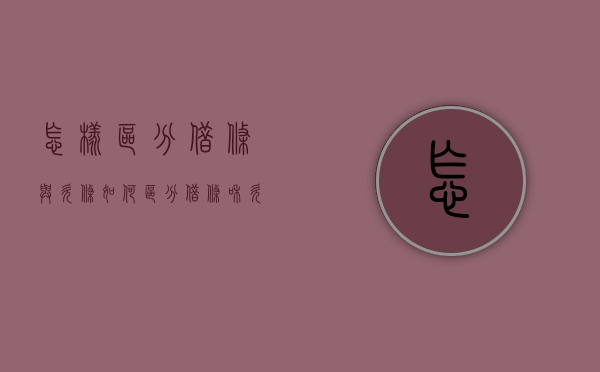 怎样区分借条与欠条（如何区分借条和欠条）