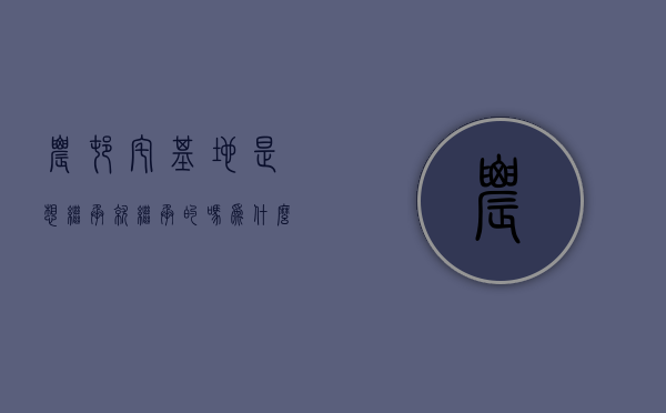 农村宅基地是想继承就继承的吗为什么（农村宅基地是否继承）