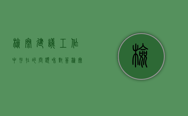 检察建议工作中存在的问题和对策（检察建议工作的经验和做法）