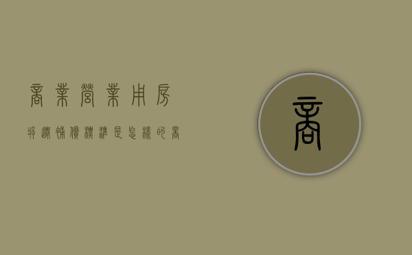 商业营业用房拆迁补偿标准是怎样的（商业用房拆迁如何补偿）