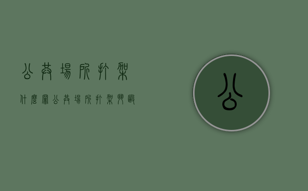 公共场所打架什么罪（公共场所打架斗殴一般拘留几天）