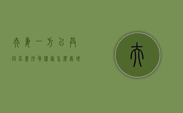 夫妻一方以共同名义所负债务怎么处理（夫妻一方以夫妻共同名义借款）